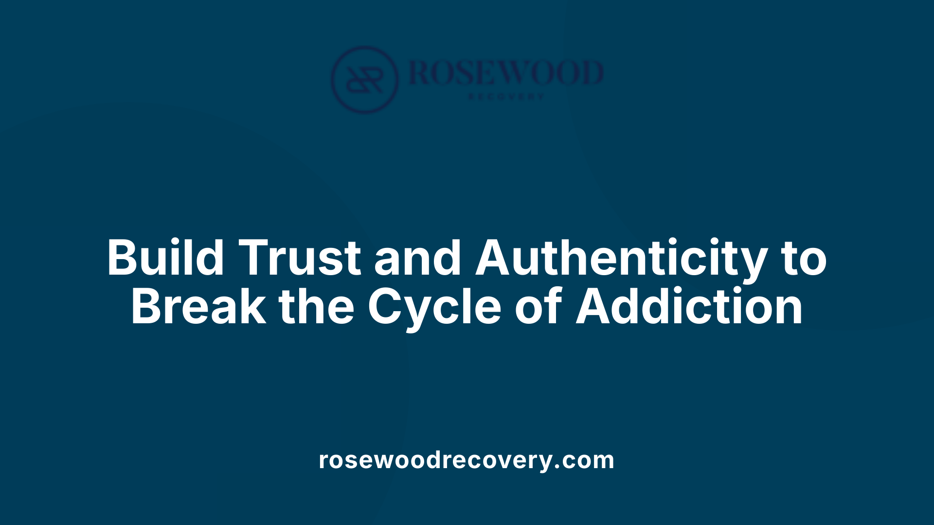 Build Trust and Authenticity to Break the Cycle of Addiction