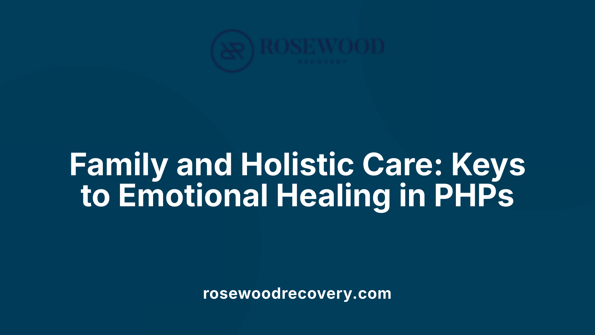 Family and Holistic Care: Keys to Emotional Healing in PHPs
