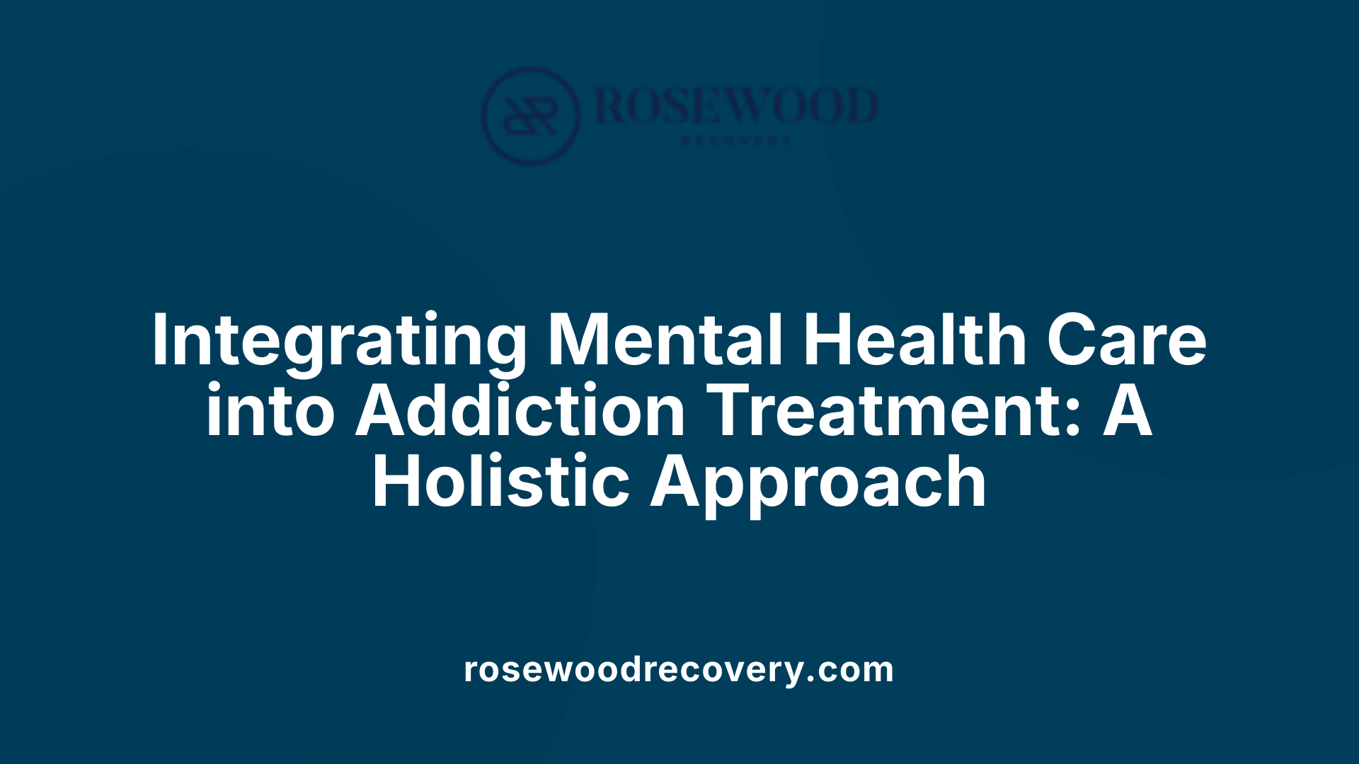 Integrating Mental Health Care into Addiction Treatment: A Holistic Approach
