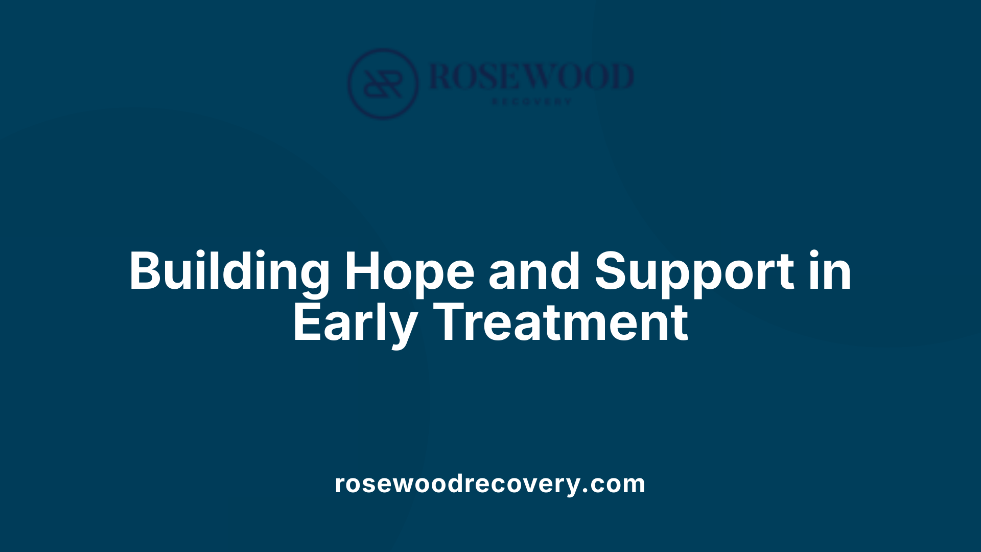 Building Hope and Support in Early Treatment