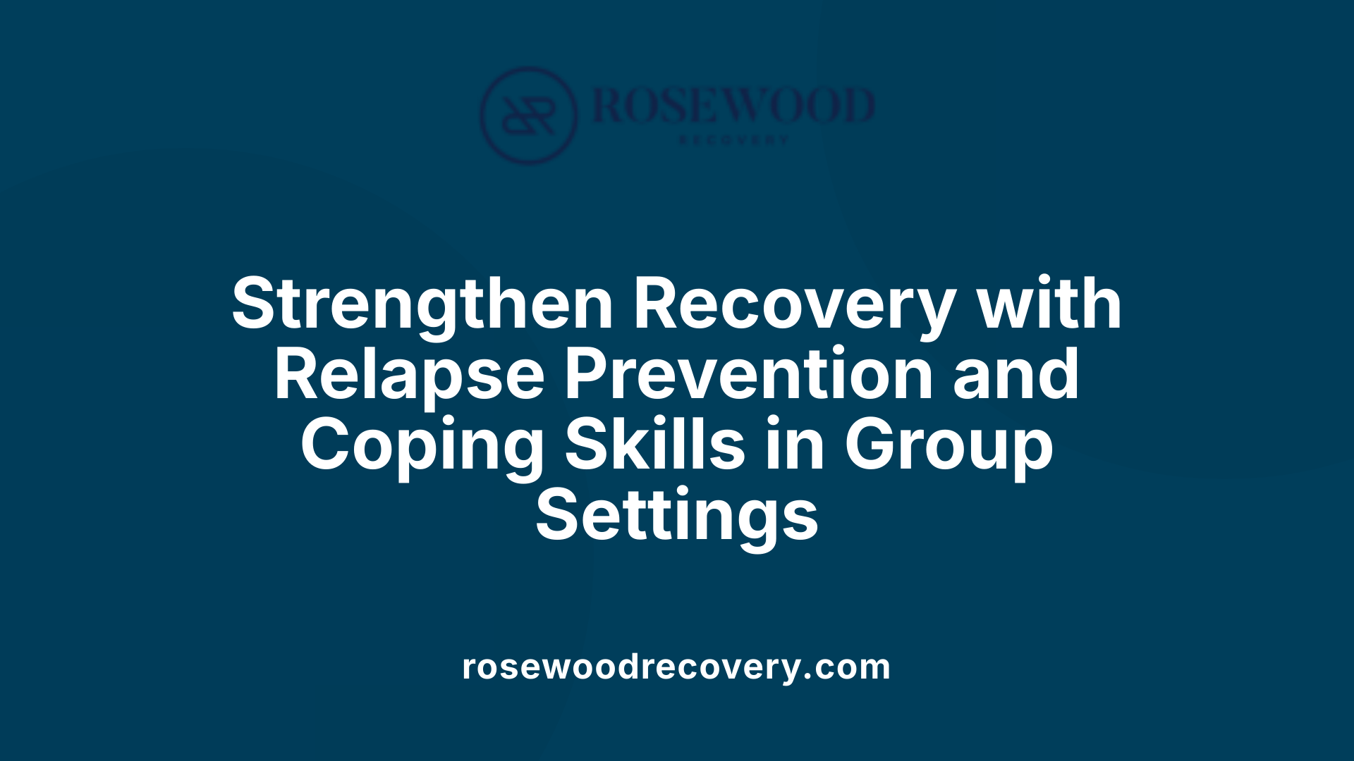 Strengthen Recovery with Relapse Prevention and Coping Skills in Group Settings