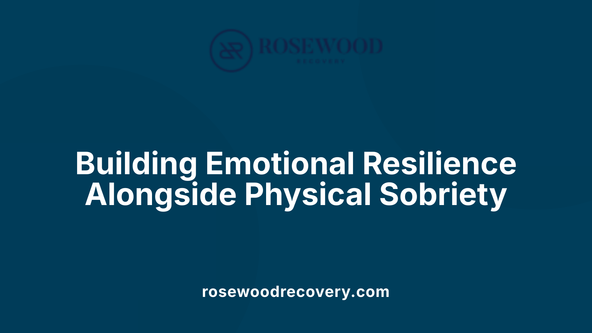 Building Emotional Resilience Alongside Physical Sobriety