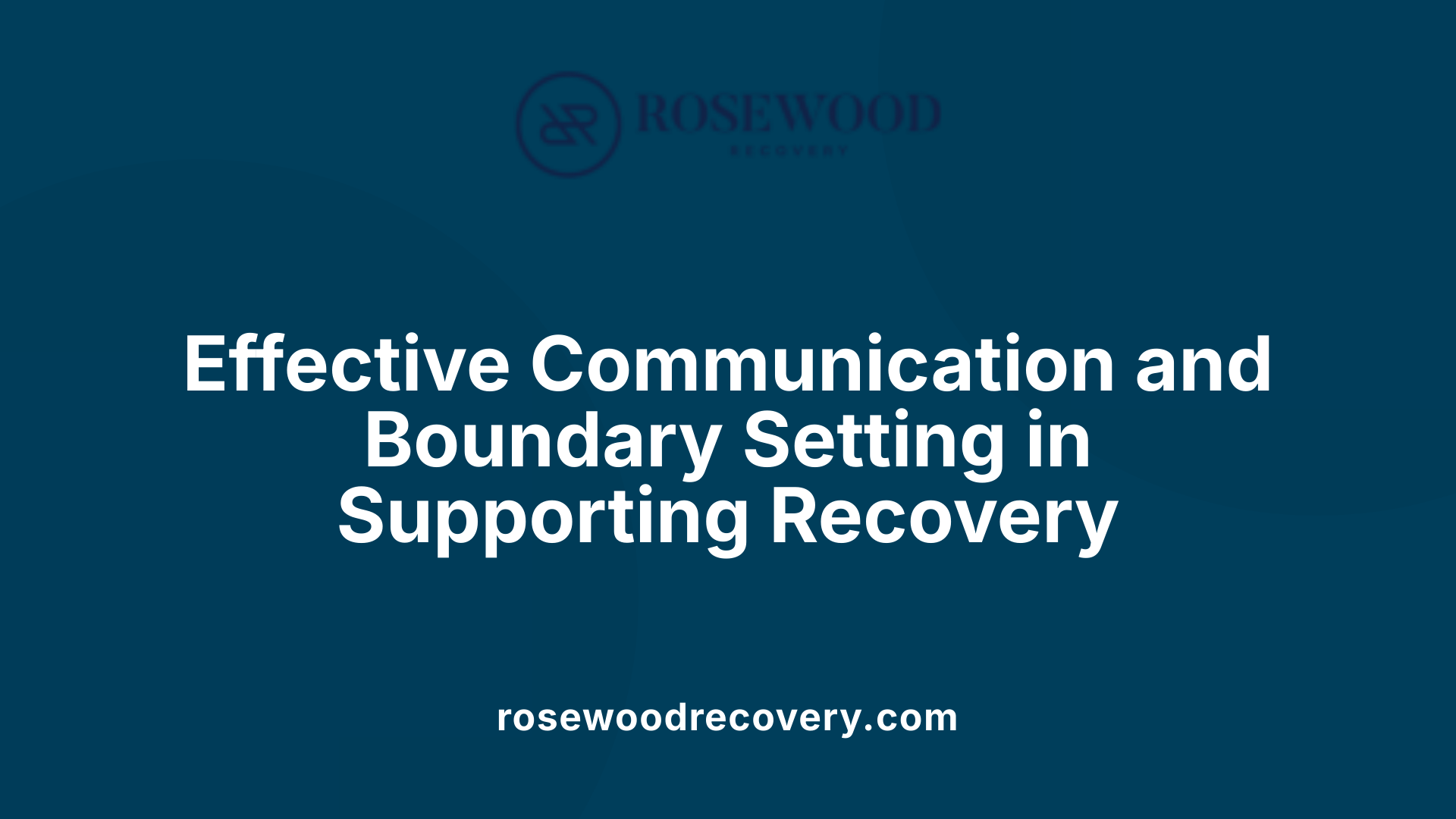 Effective Communication and Boundary Setting in Supporting Recovery