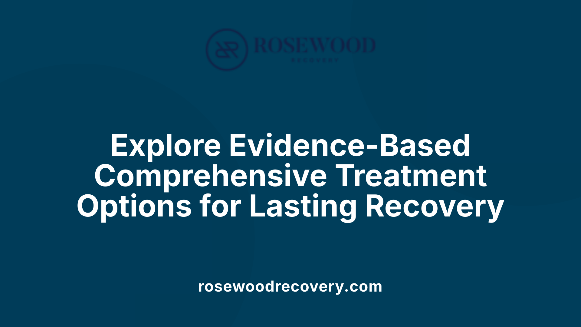 Explore Evidence-Based Comprehensive Treatment Options for Lasting Recovery