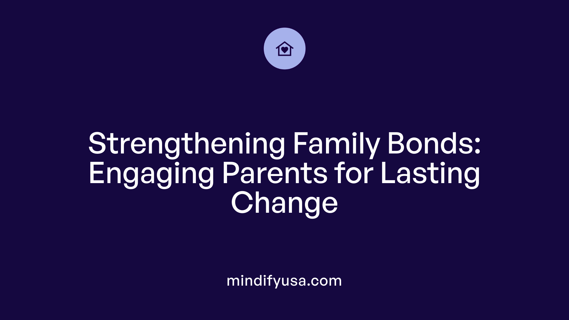 Strengthening Family Bonds: Engaging Parents for Lasting Change