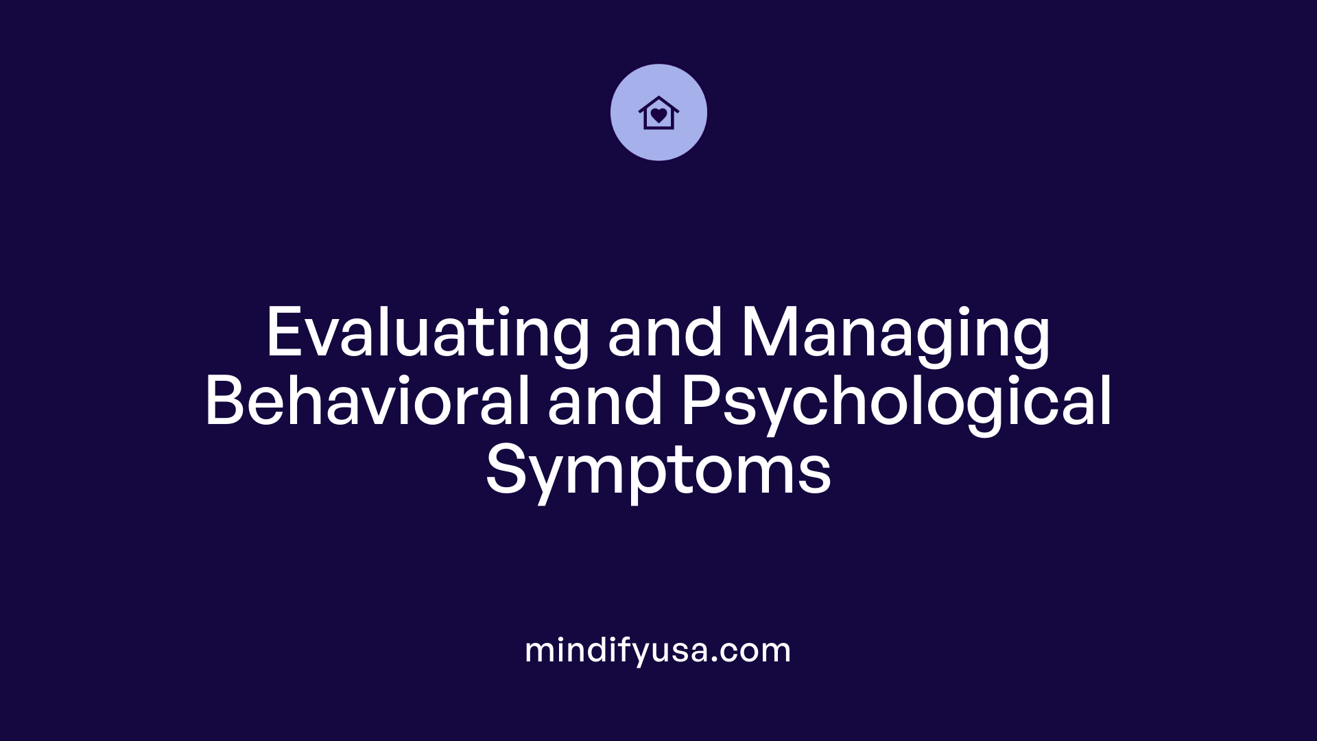 Evaluating and Managing Behavioral and Psychological Symptoms