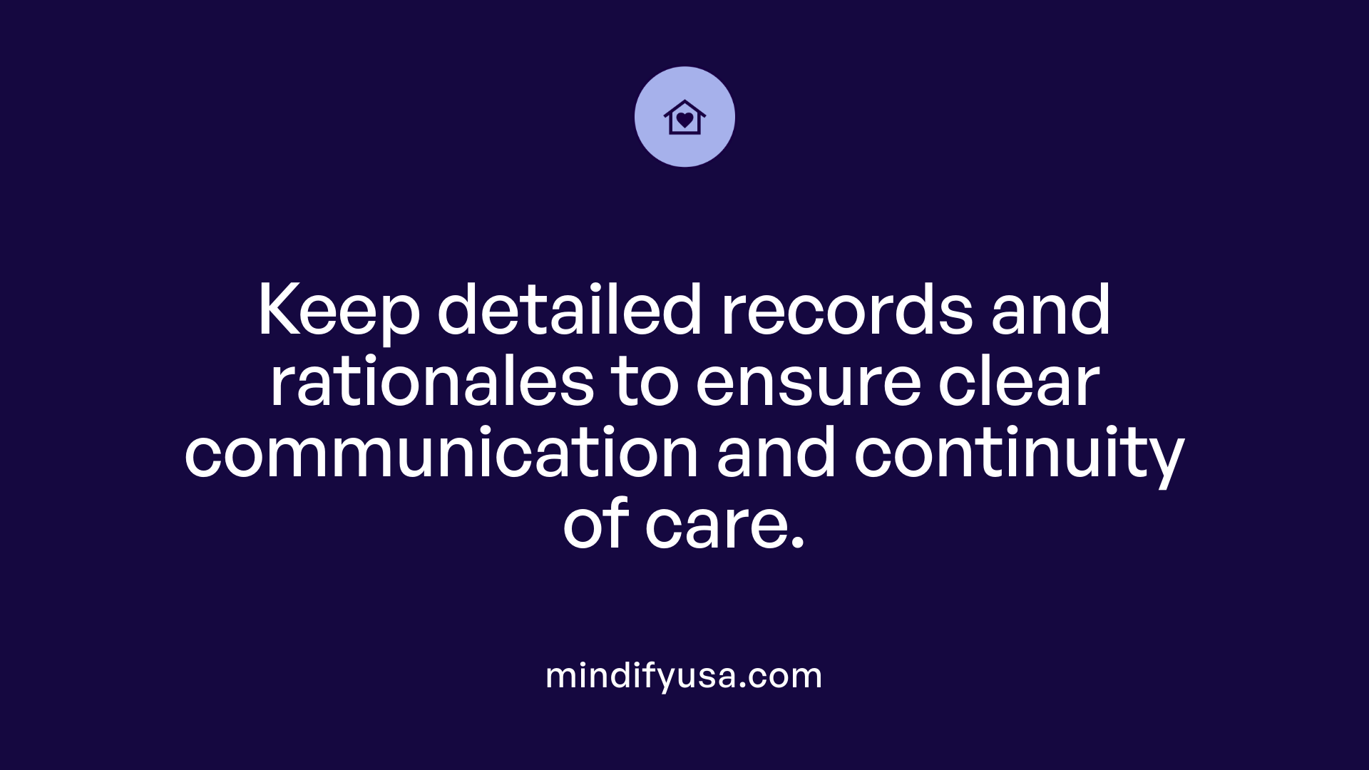 Keep detailed records and rationales to ensure clear communication and continuity of care.