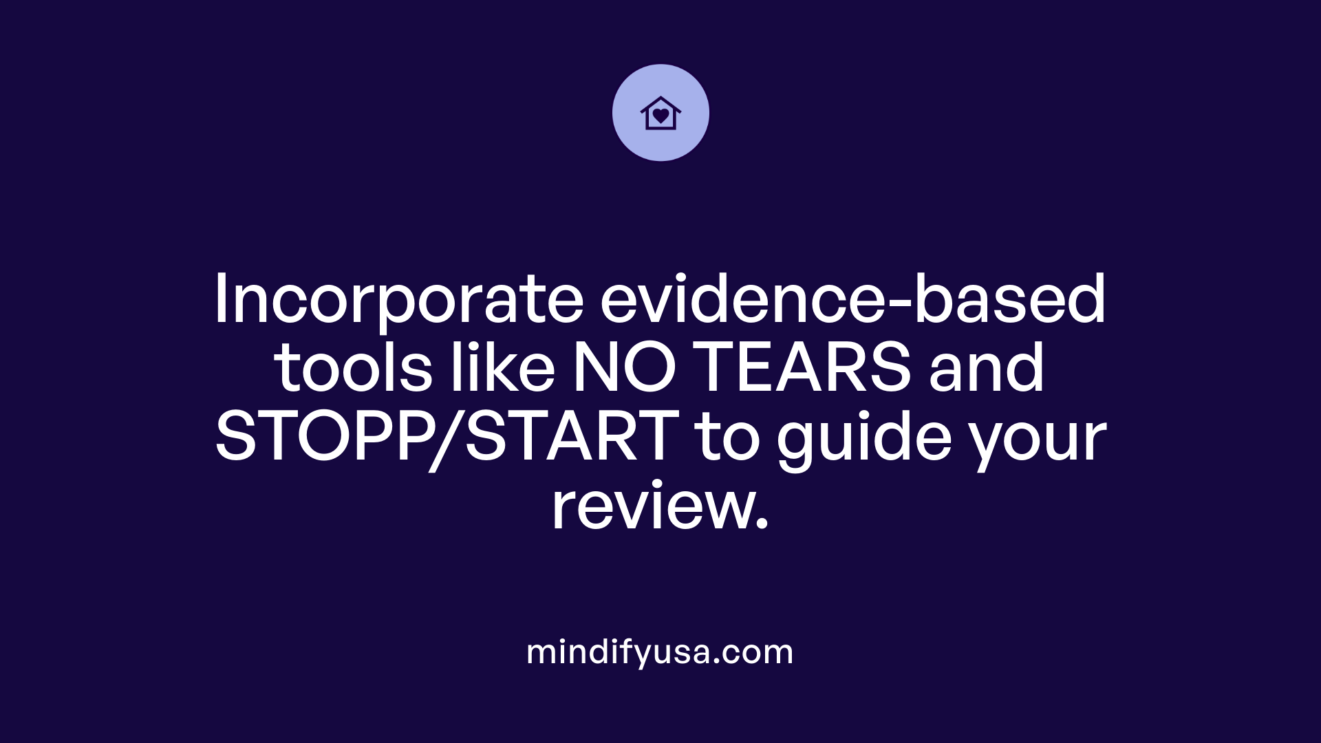 Incorporate evidence-based tools like NO TEARS and STOPP/START to guide your review.