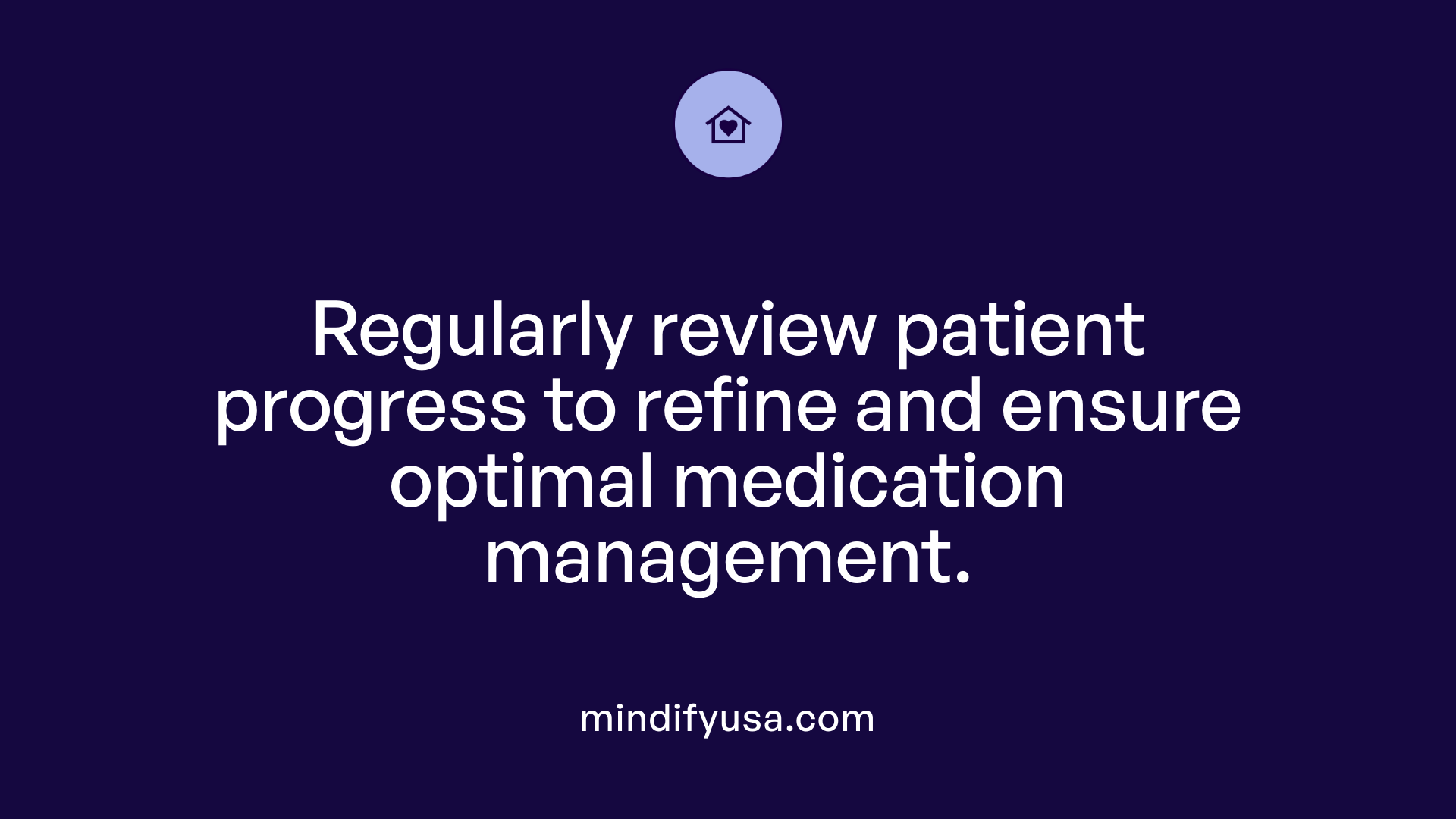 Regularly review patient progress to refine and ensure optimal medication management.