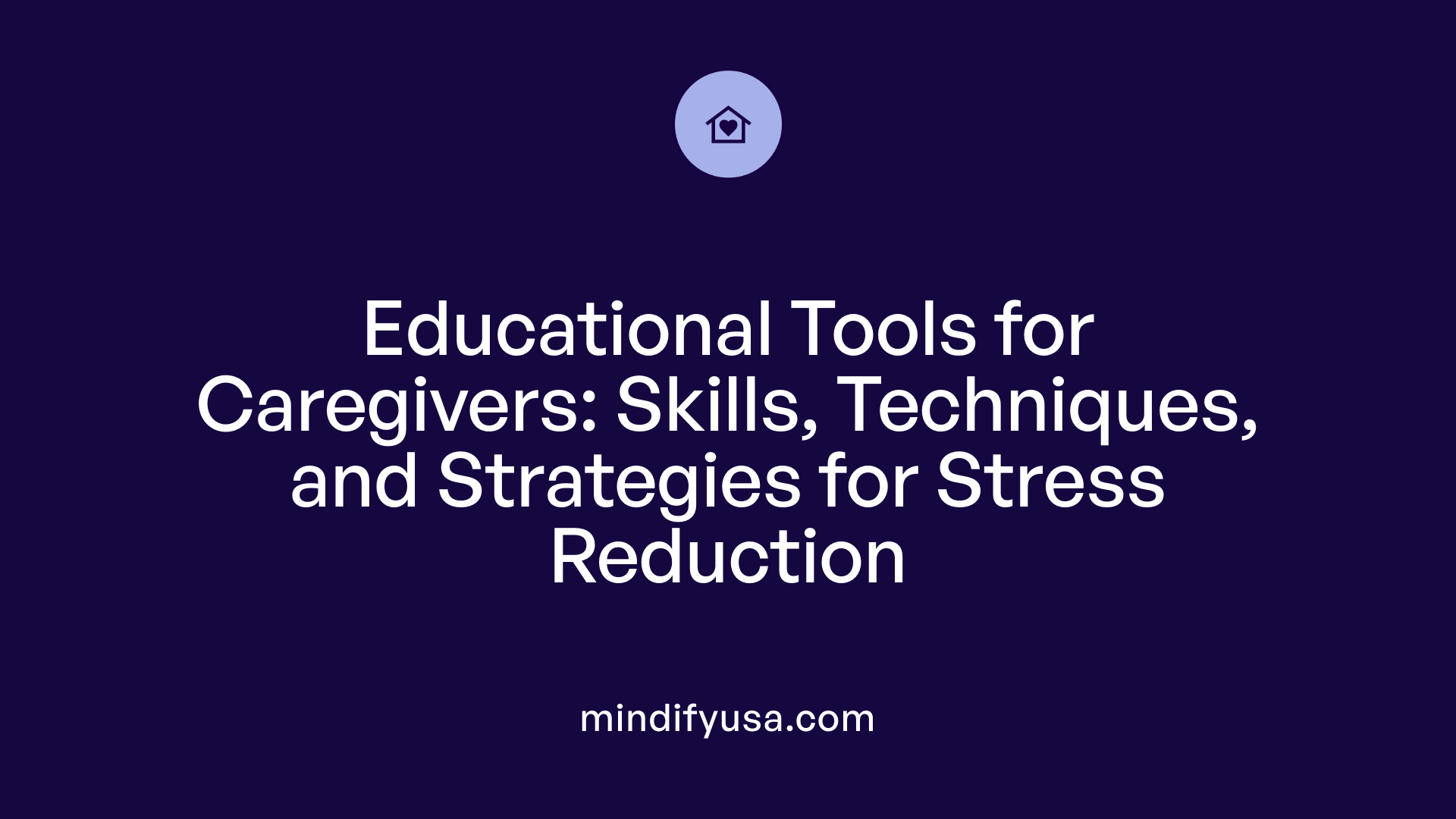 Educational Tools for Caregivers: Skills, Techniques, and Strategies for Stress Reduction
