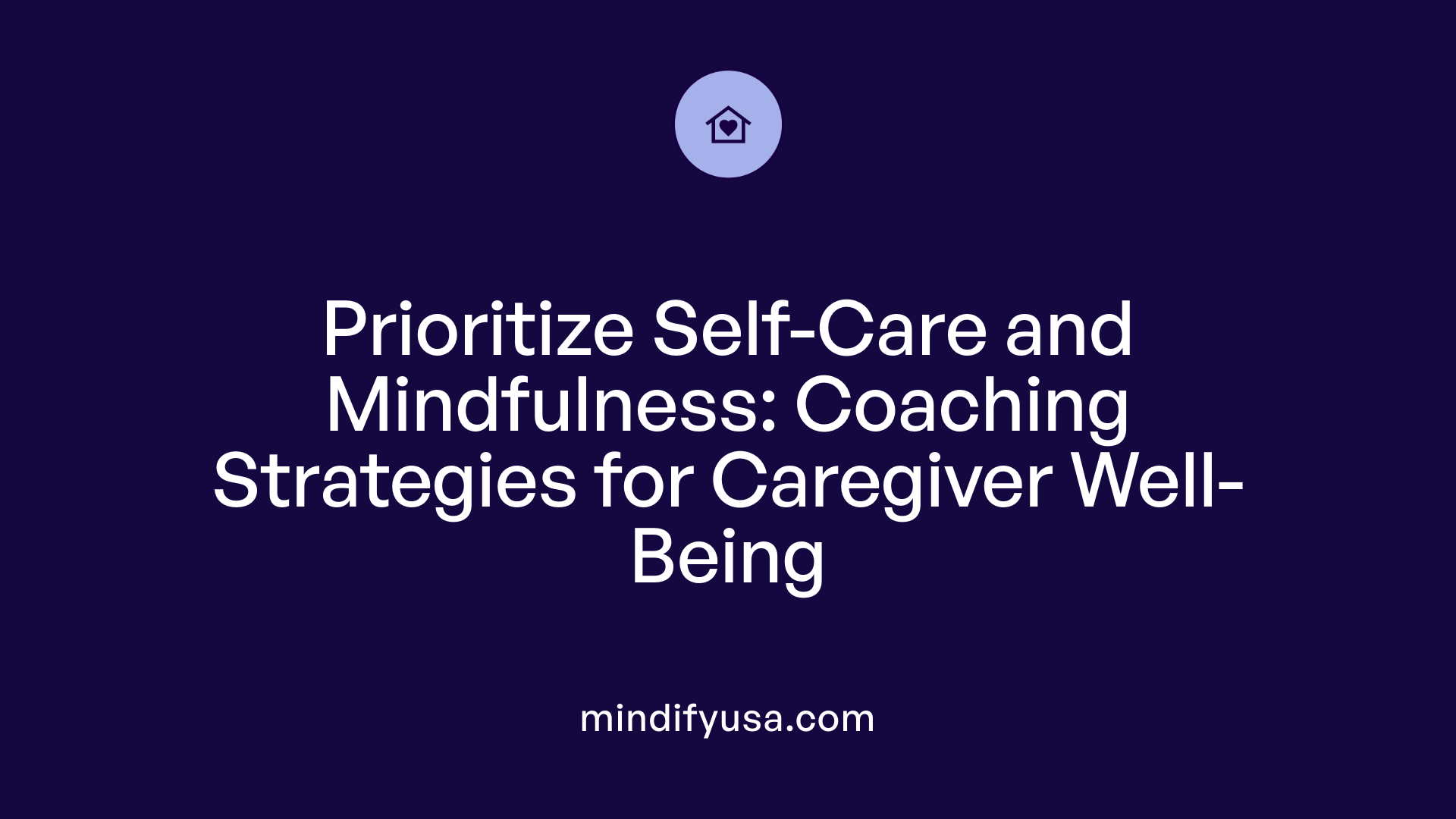 Prioritize Self-Care and Mindfulness: Coaching Strategies for Caregiver Well-Being