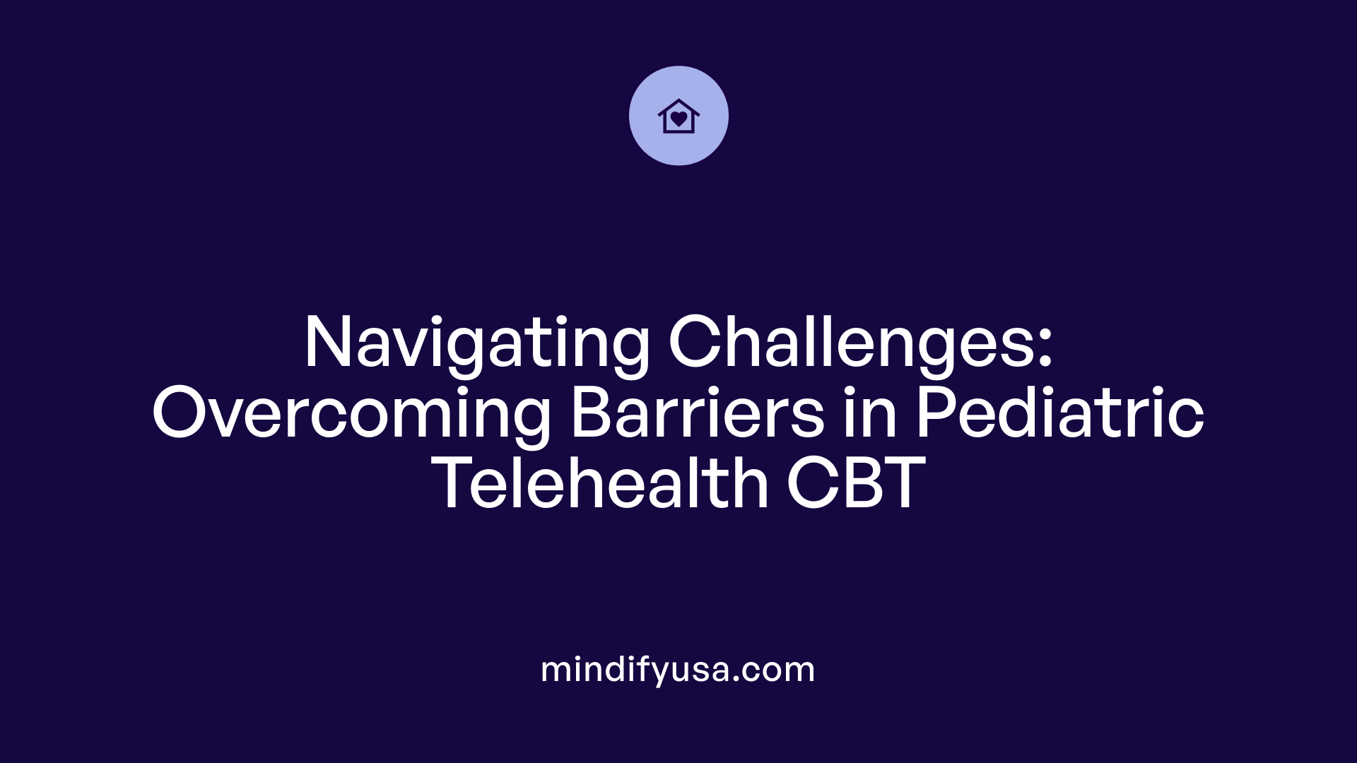 Navigating Challenges: Overcoming Barriers in Pediatric Telehealth CBT