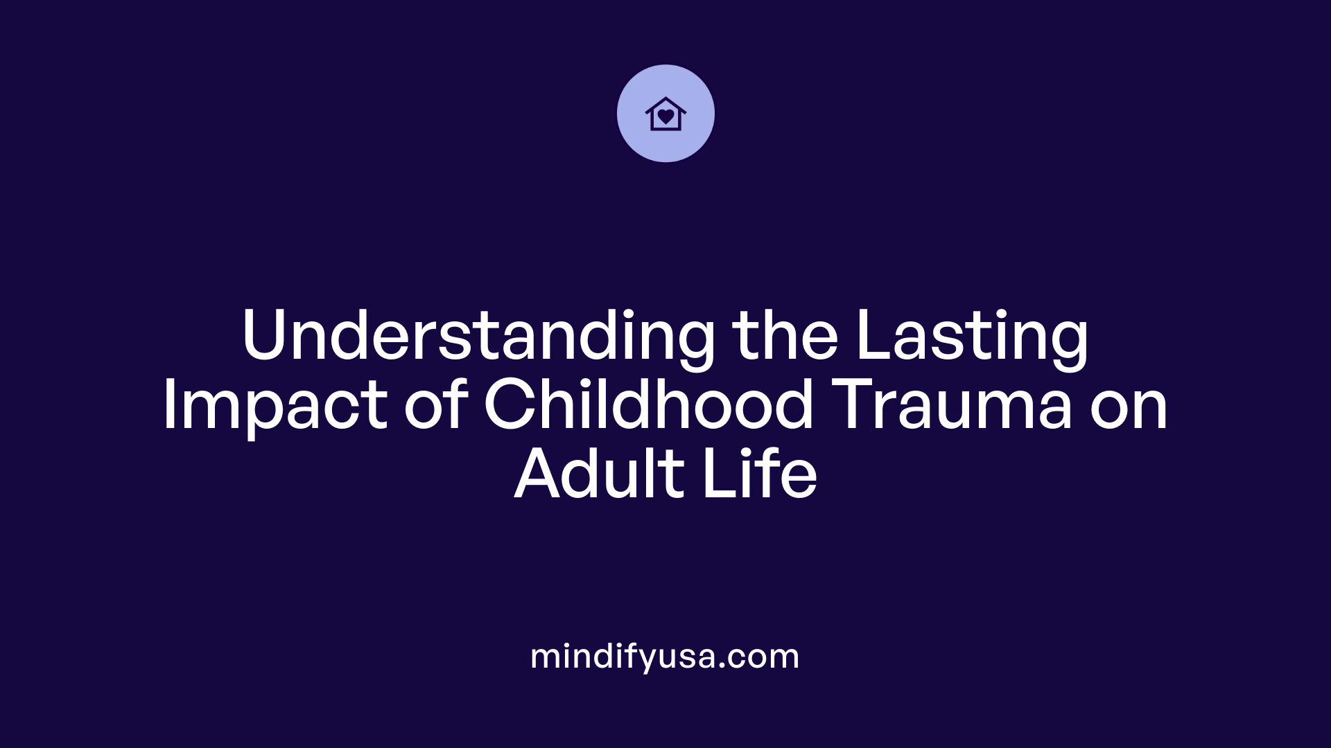 Understanding the Lasting Impact of Childhood Trauma on Adult Life