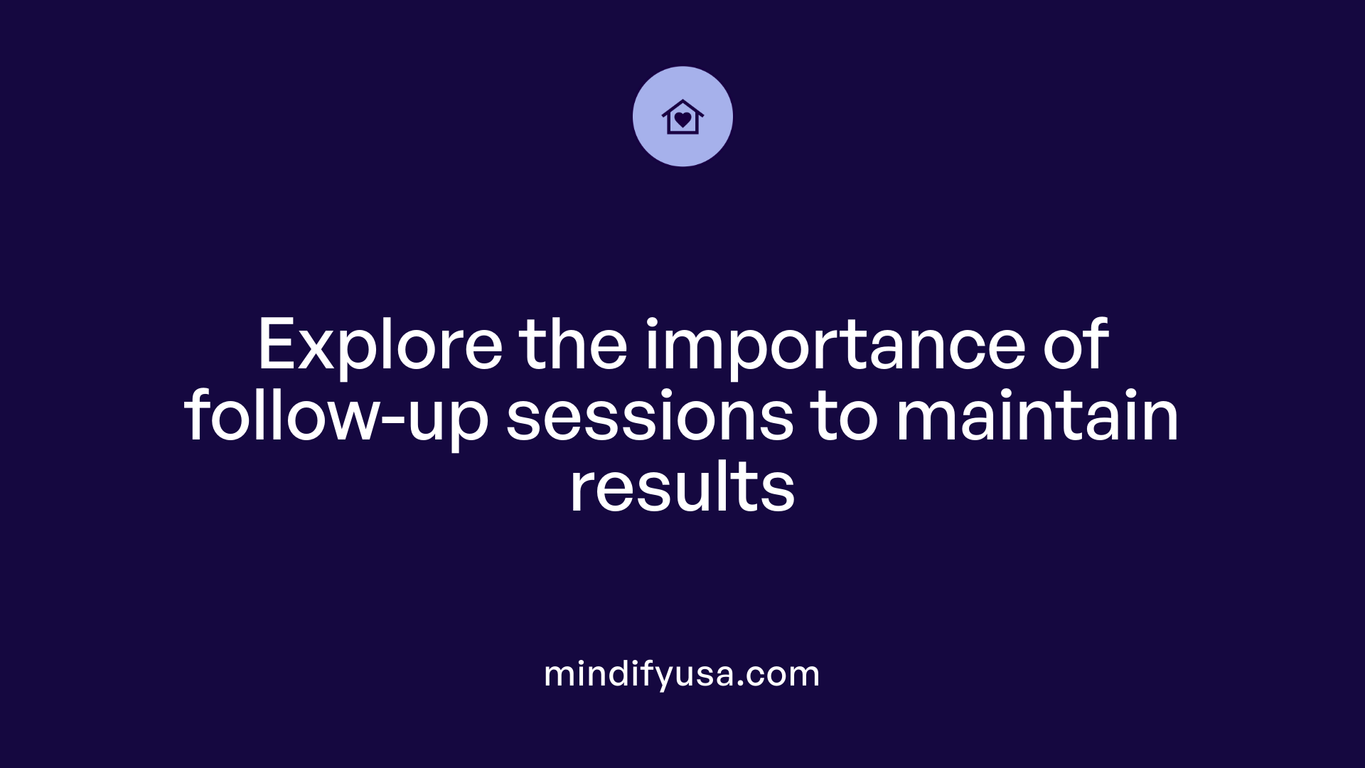Explore the importance of follow-up sessions to maintain results