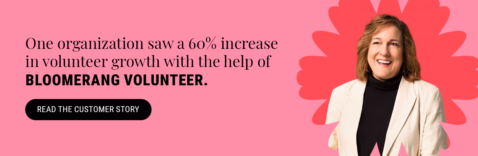 One organization saw a 60% increase in volunteer growth with the help of Bloomerang Volunteer. Read the customer story here.