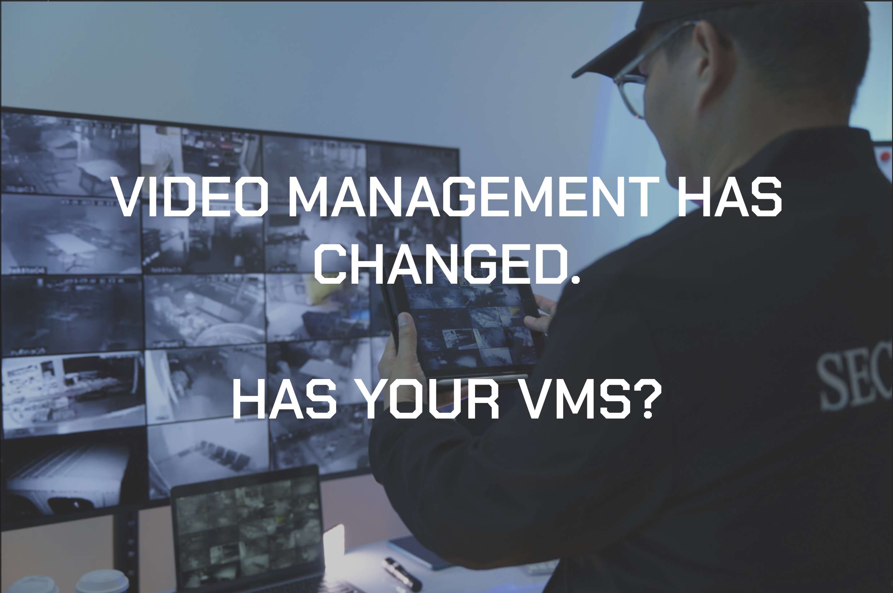 Video Management Has Changed. Has Your VMS?