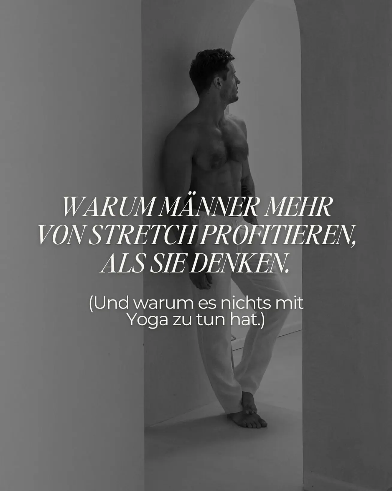 Schwarz-weiß-Foto eines muskulösen, oberkörperfreien Mannes, mit dem Text: Warum Männer mehr von Stretch profitieren, als sie denken. (Und warum es nichts mit Yoga zu tun hat.)