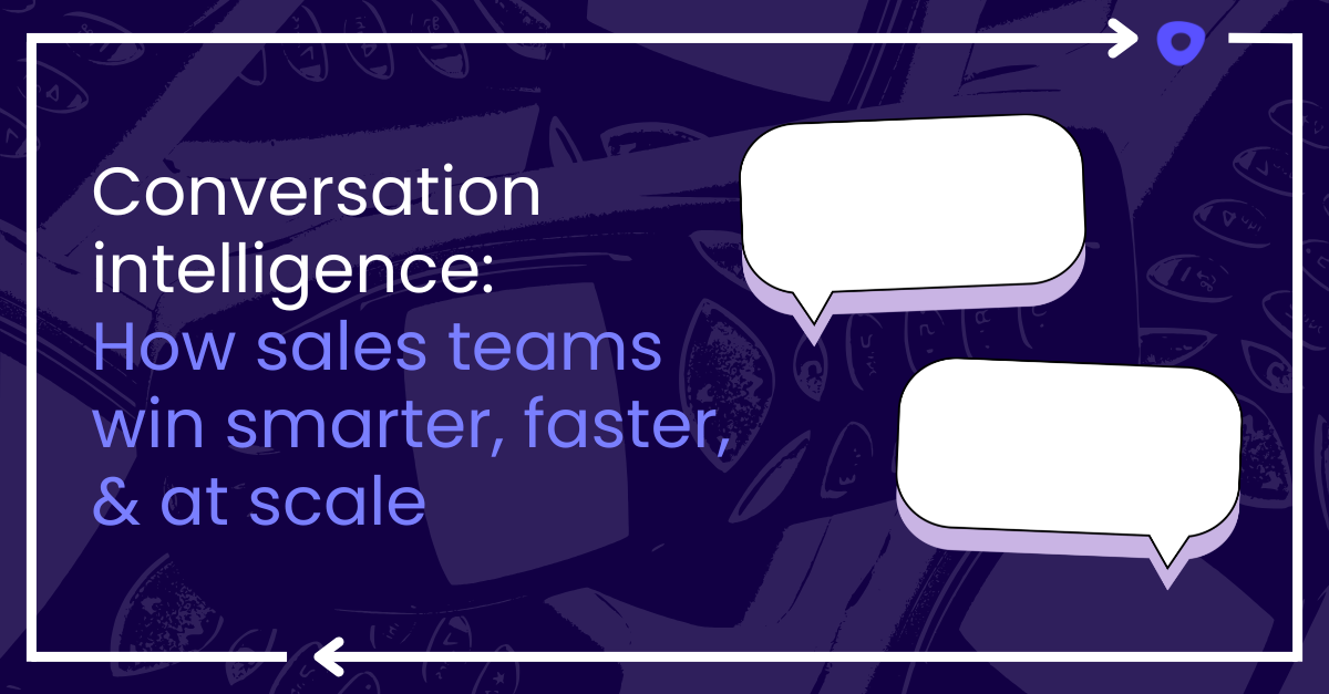 Conversation intelligence: How sales teams win smarter, faster, & at scale