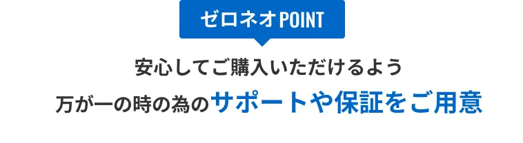 安心してご購入いただけるよう万が一の時のためのサポートや保証をご用意