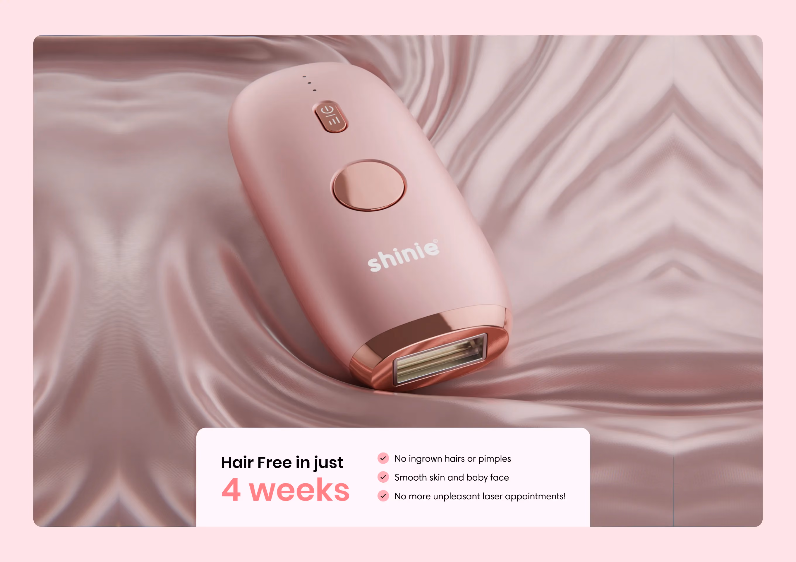 Pink Shinie hair removal device on pink satin with text about hair-free skin in 4 weeks.