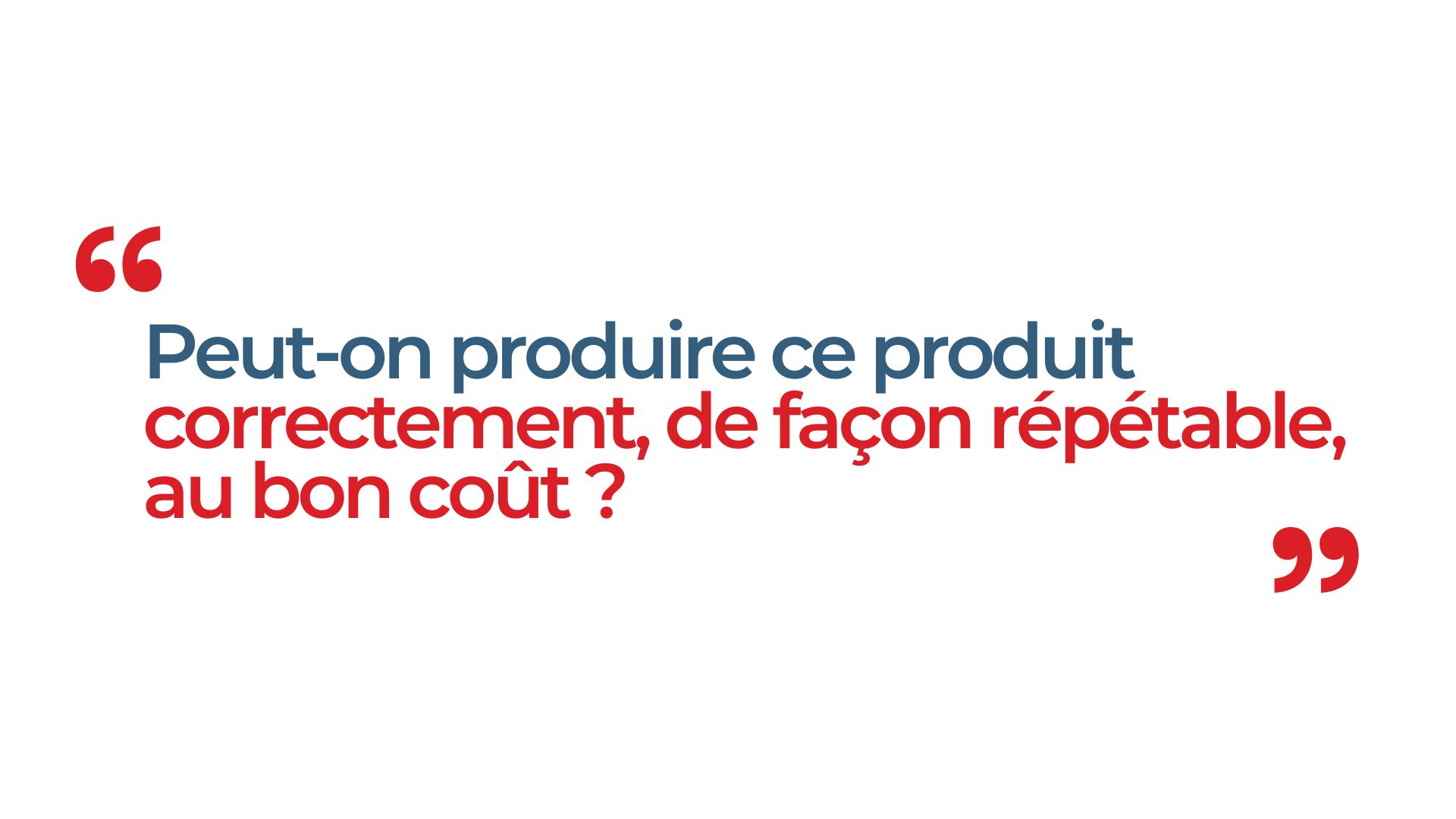 Peut-on produire ce produit correctement, de façon répétable, au bon coût ?