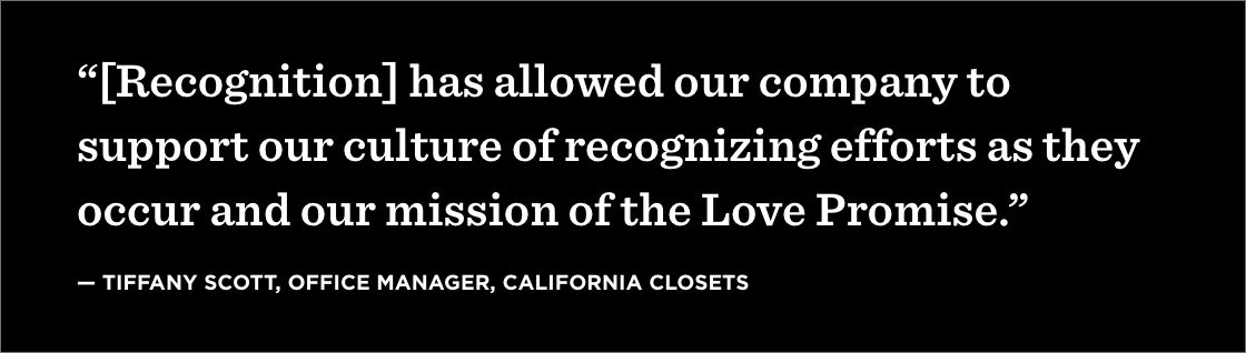 “[Recognition] has allowed our company to support our culture of recognizing efforts as they occur and our mission of the Love Promise.” —Cynthia Sullivan, Primary Admin, Subaru of America