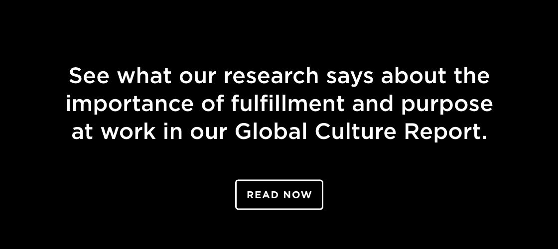  See what our research says about the importance of fulfillment and purpose at work in our Global Culture Report.