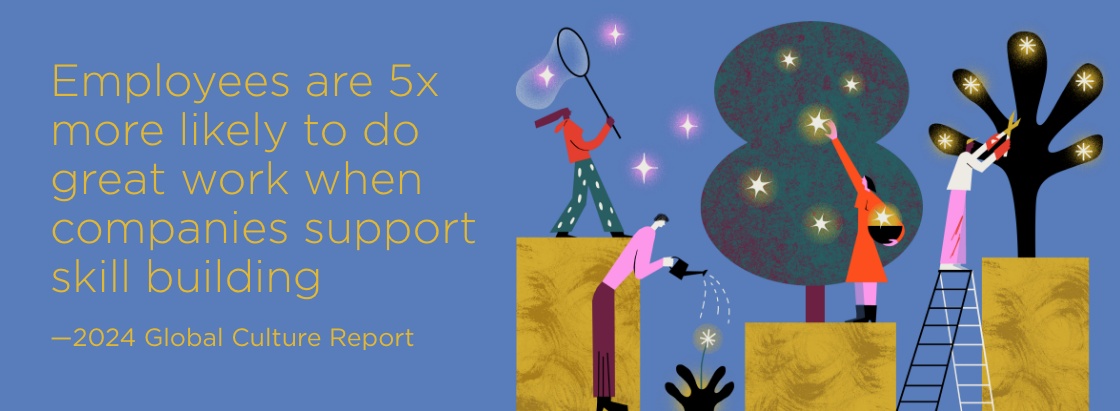 Employees are 5x more likely to do great work when companies support skill building.