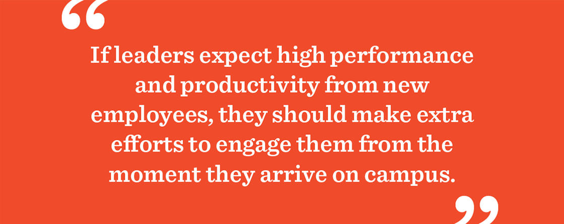 If leaders expect high performance and productivity from new employees, they should make extra efforts to engage them from the moment they arrive on campus.