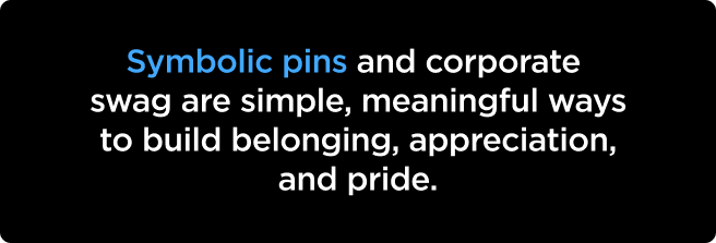 Symbolic pins and corporate swag are simple, meaningful ways to build belonging, appreciation, and pride.