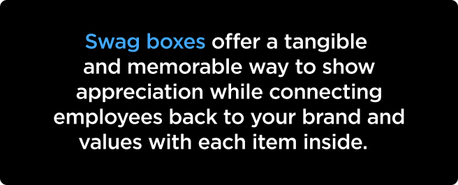 Swag boxes offer a tangible and memorable way to show appreciation while connecting employees back to your brand and values with each item inside.