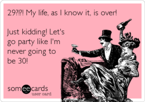 Image of some e-Card with two Victorian men toasting. The titles read 29! My Life as I know it is over! Just kidding, let’s go party like I’ll never be 30!