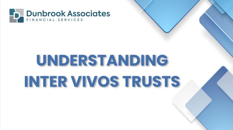 Understanding Inter Vivos Trusts - Dunbrook Associates Financial Advisors