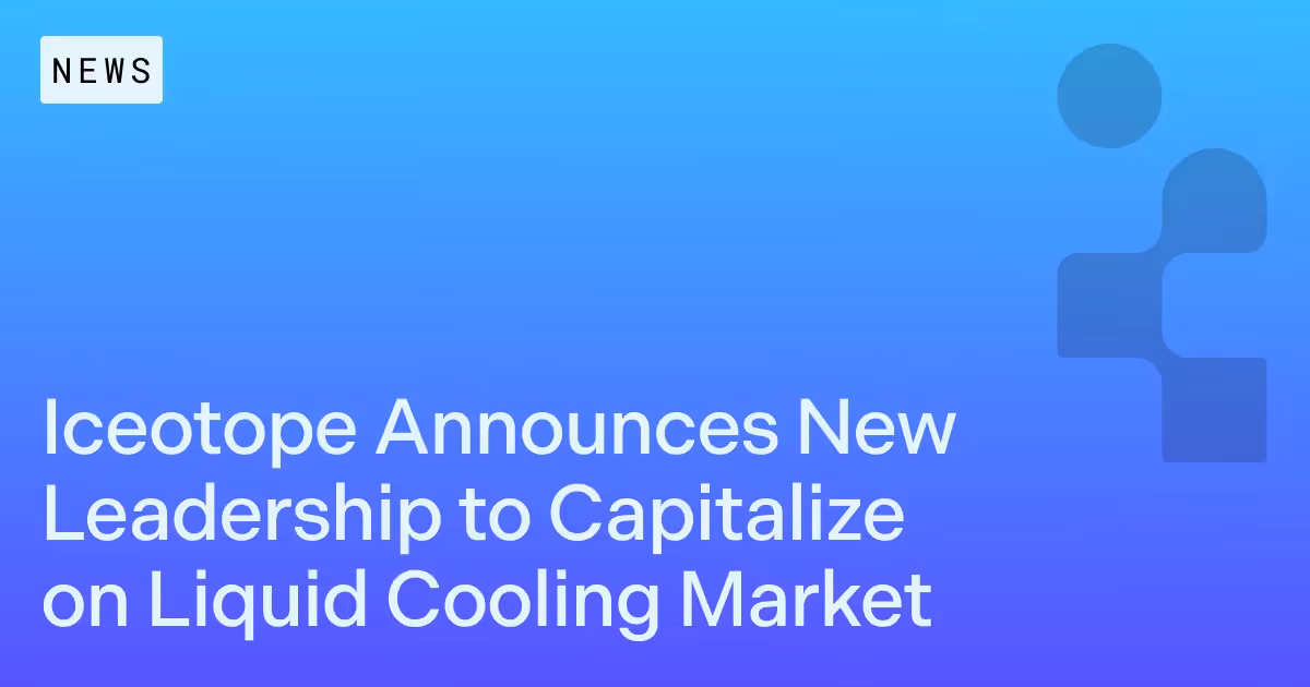 Iceotope announces new leadership to capitalize on growing liquid cooling market