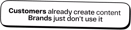 Text saying: Customers already create content, Brands just don't use it.