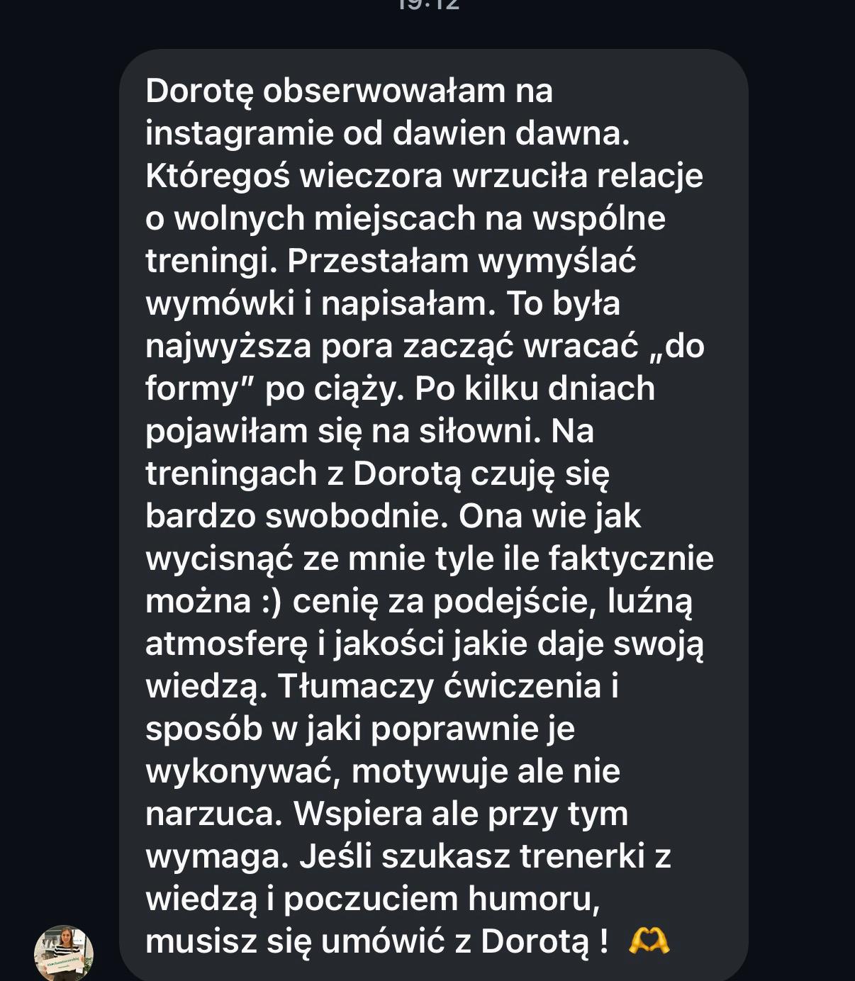 Zrzut ekranu wiadomości tekstowej w języku polskim opisującej pozytywne doświadczenia z treningami prowadzonymi przez Dorotę, podkreślającej jej profesjonalizm, motywację i dobre podejście.