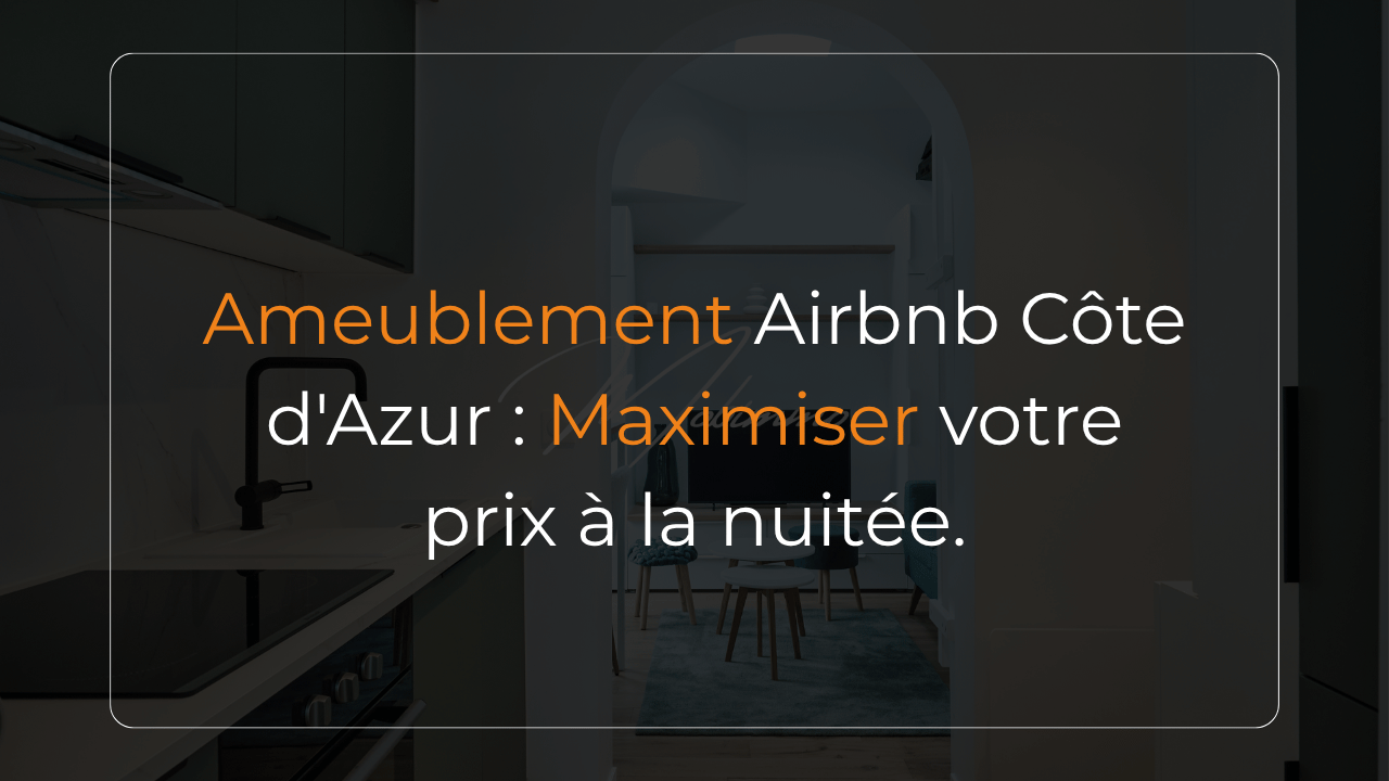 Ameublement Airbnb Côte d'Azur : Maximiser votre prix à la nuitée