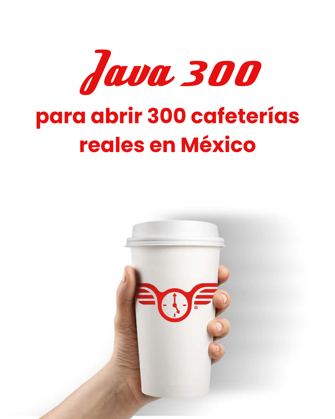 Mano sosteniendo un vaso blanco para café con logo rojo de reloj con alas, texto rojo que dice Java 300 para abrir 300 cafeterías reales de Java Times Caffé en México.