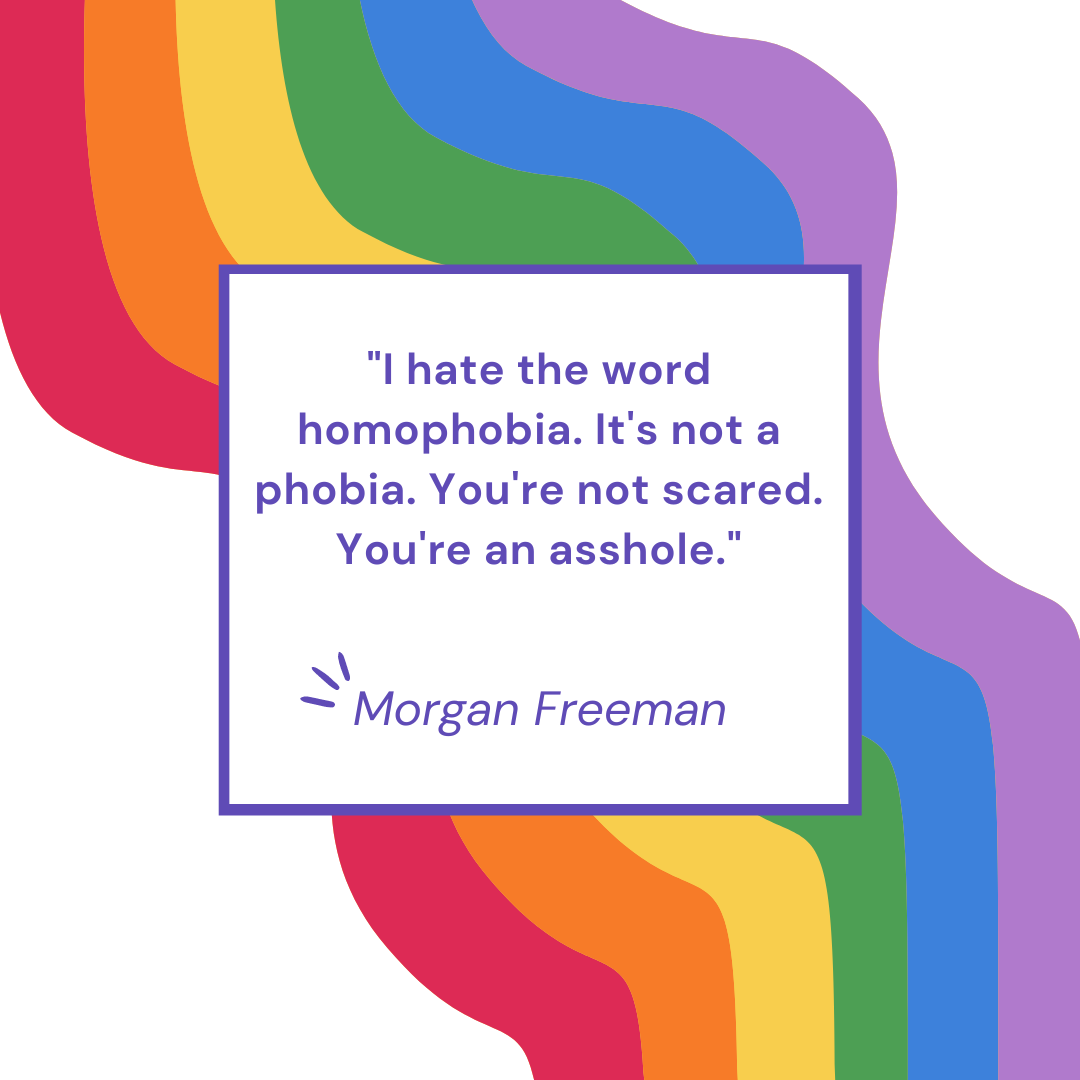 "I hate the word homophobia. It's not a phobia. You're not scared. You're an asshole." - Morgan Freeman