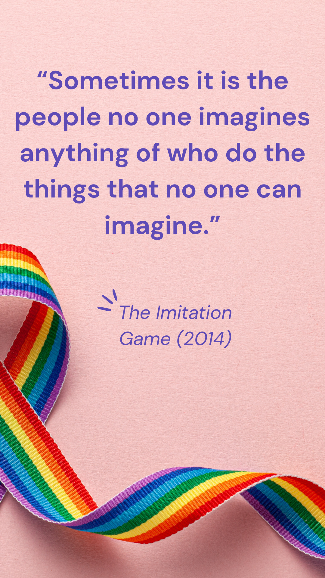 “Sometimes it is the people no one imagines anything of who do the things that no one can imagine.” - The Imitation Game (2014)