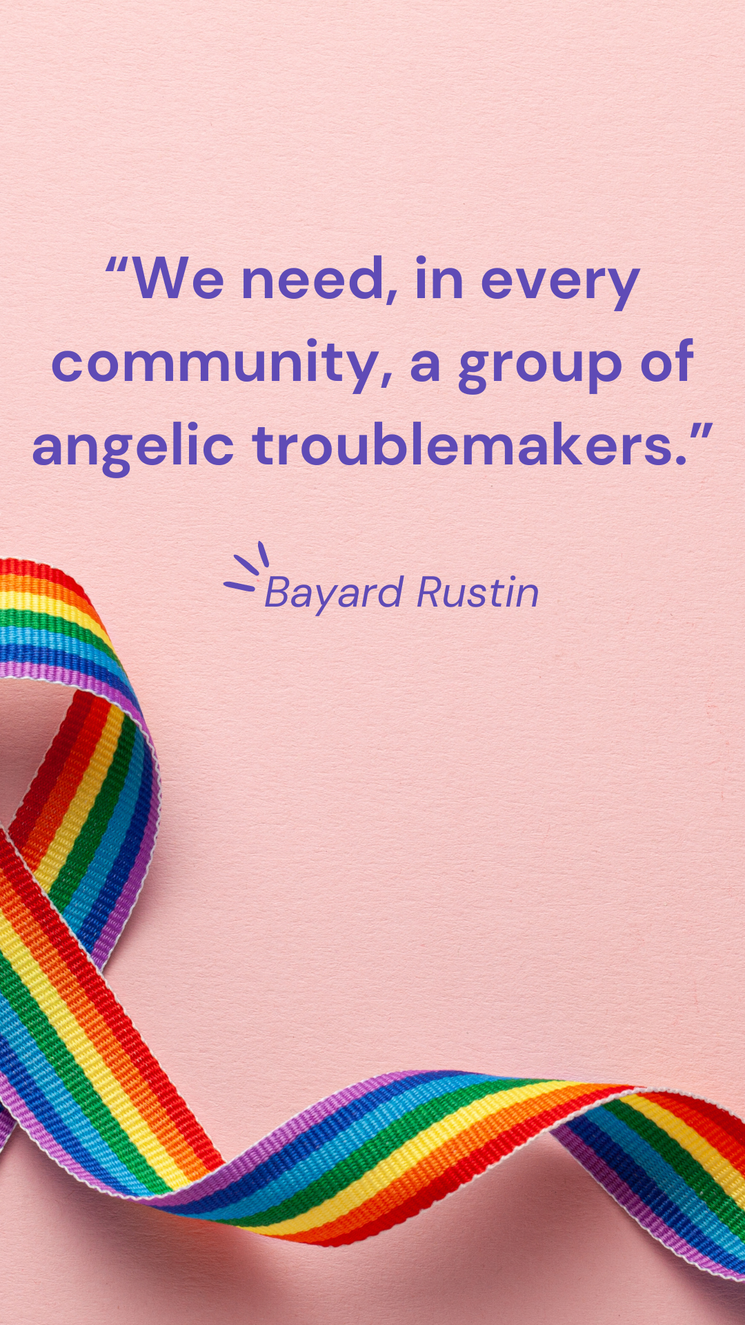 “We need, in every community, a group of angelic troublemakers.” – Bayard Rustin