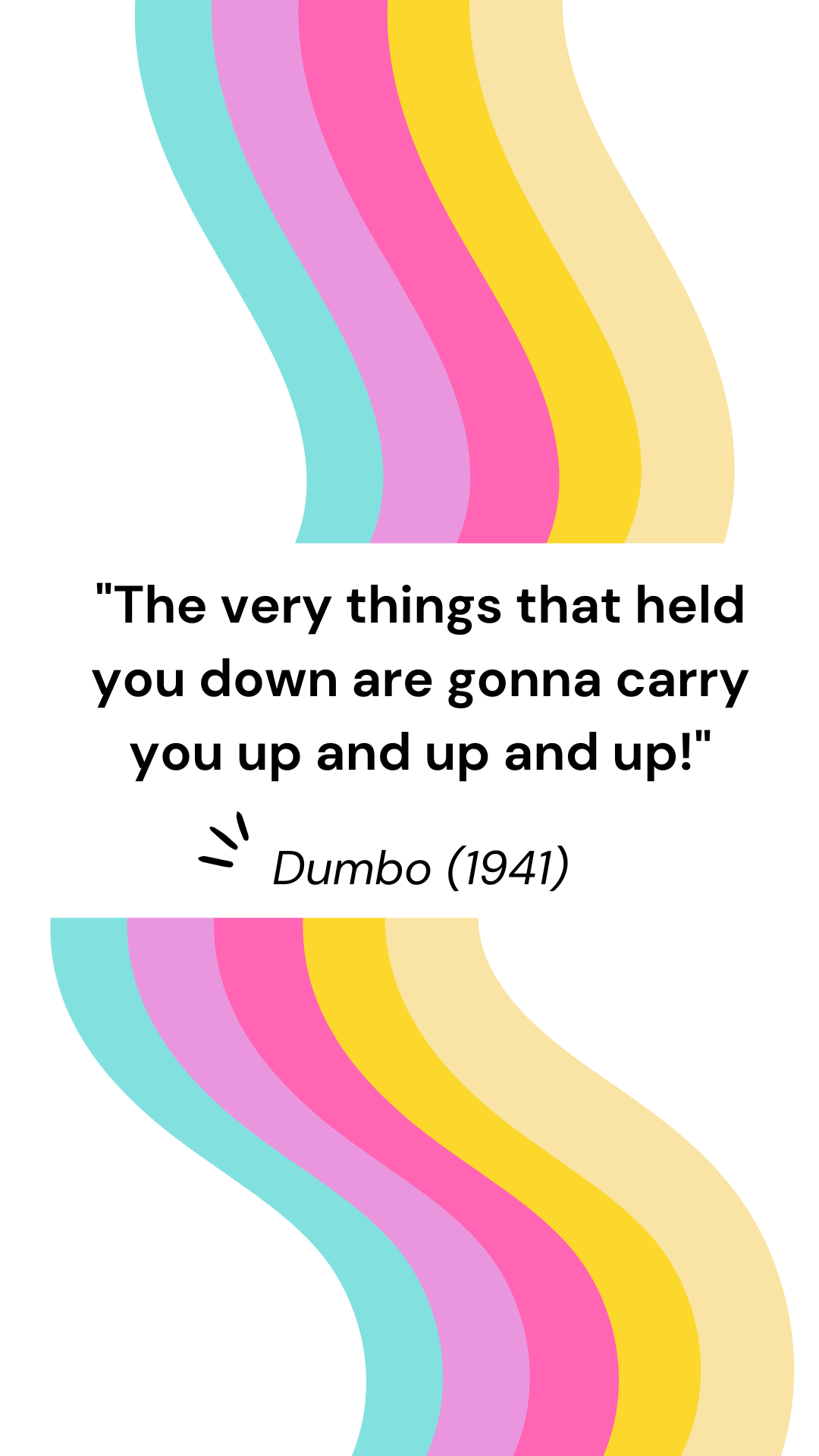 "The very things that held you down are gonna carry you up and up and up!" - Dumbo (1941)