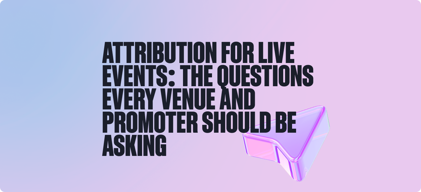 Attribution for Live Events: The Questions Every Venue and Promoter Should Be Asking