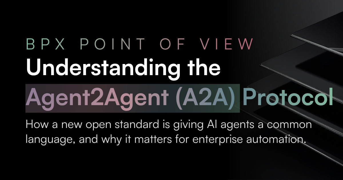 BPX Point of View Understanding the Agent2Agent (A2A) Protocol How a new open standard is giving AI agents a common language, and why it matters for enterprise automation.