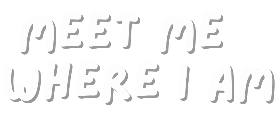 MEET ME WHERE I AM
