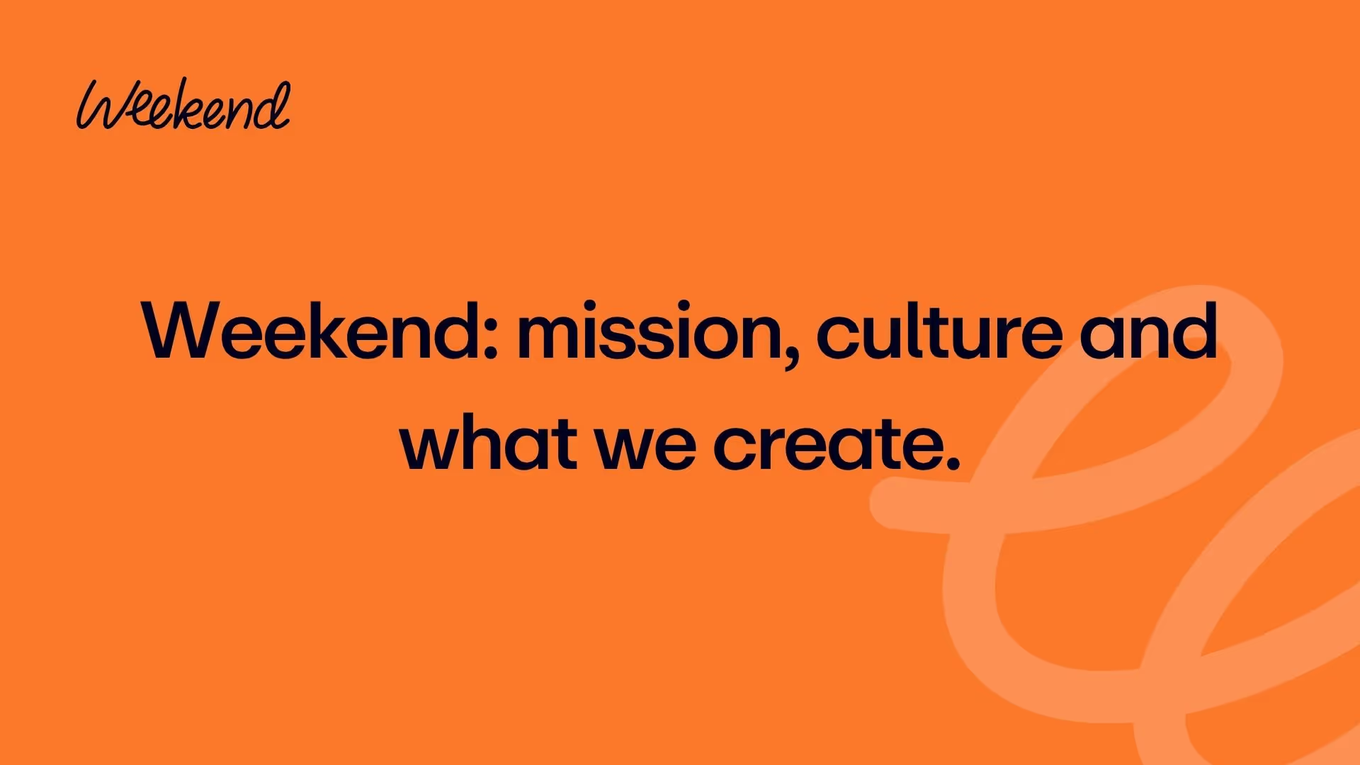 Weekend: mission, culture and what we create.