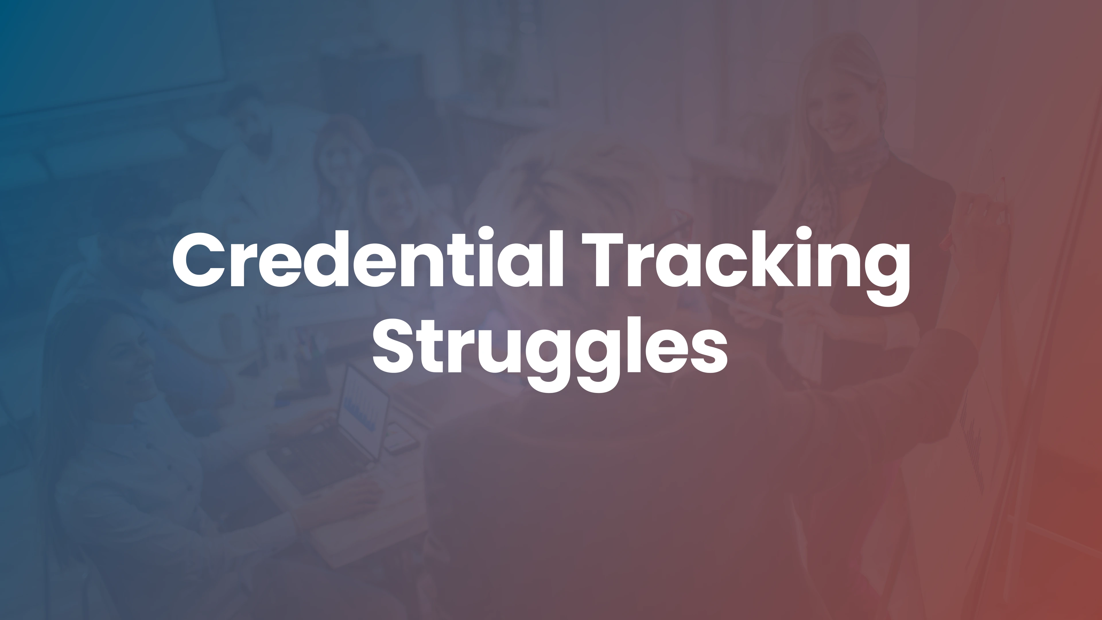 Still Struggling to Effectively Track Employee Licenses, CPEs, and Credentials?