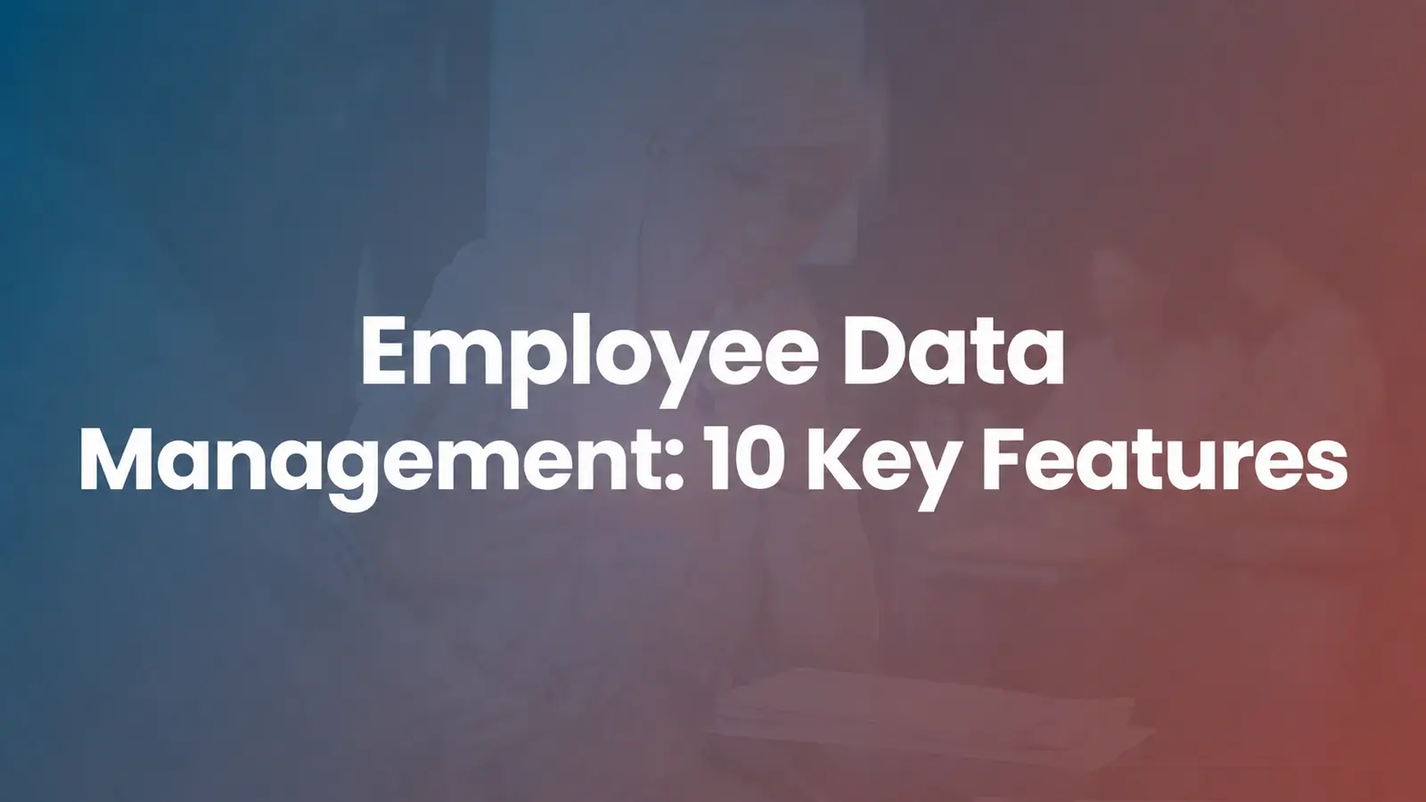 Employee Data Management Software: 10 Features to Evaluate