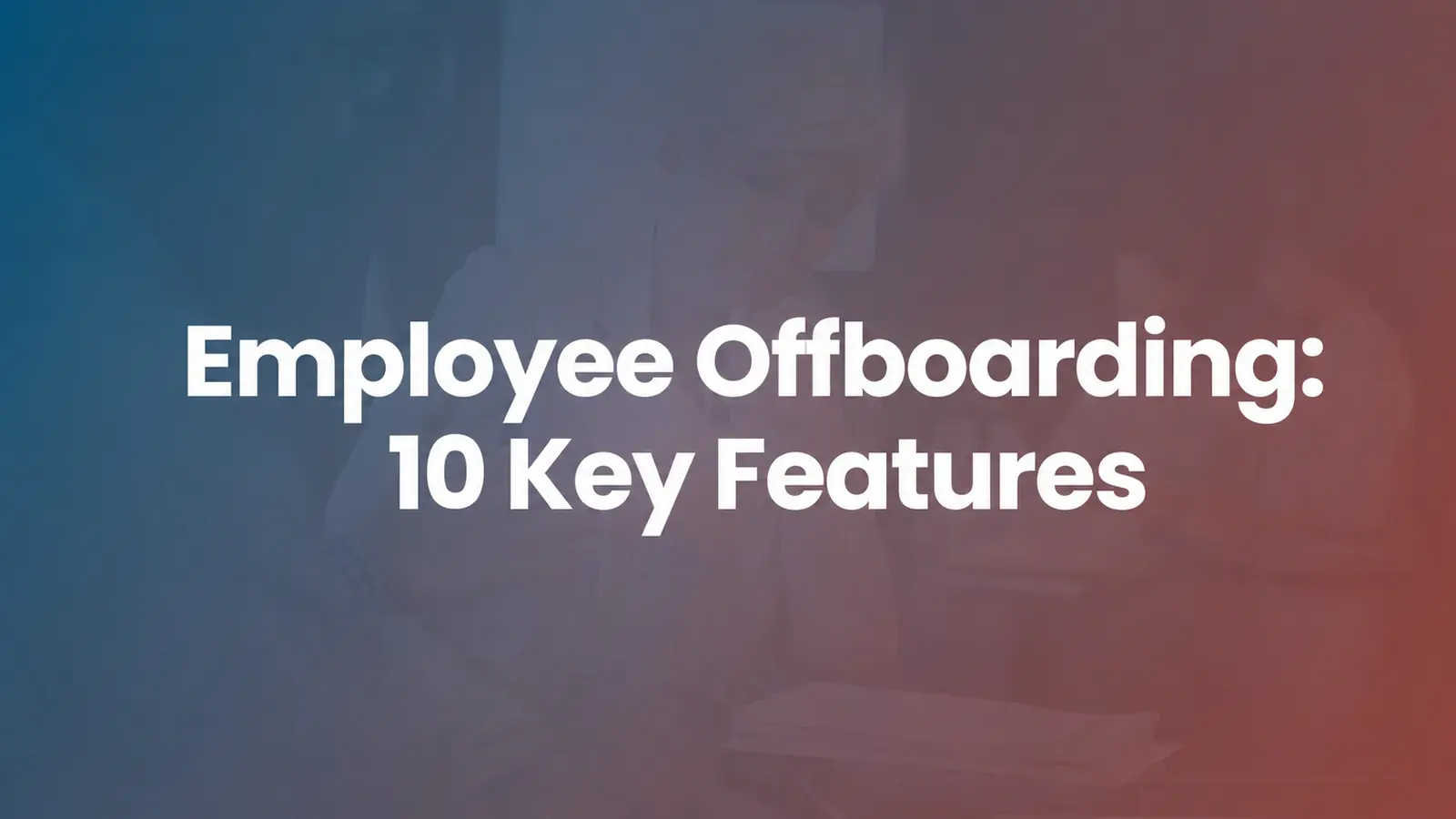 Employee Offboarding Software: 10 Features to Evaluate
