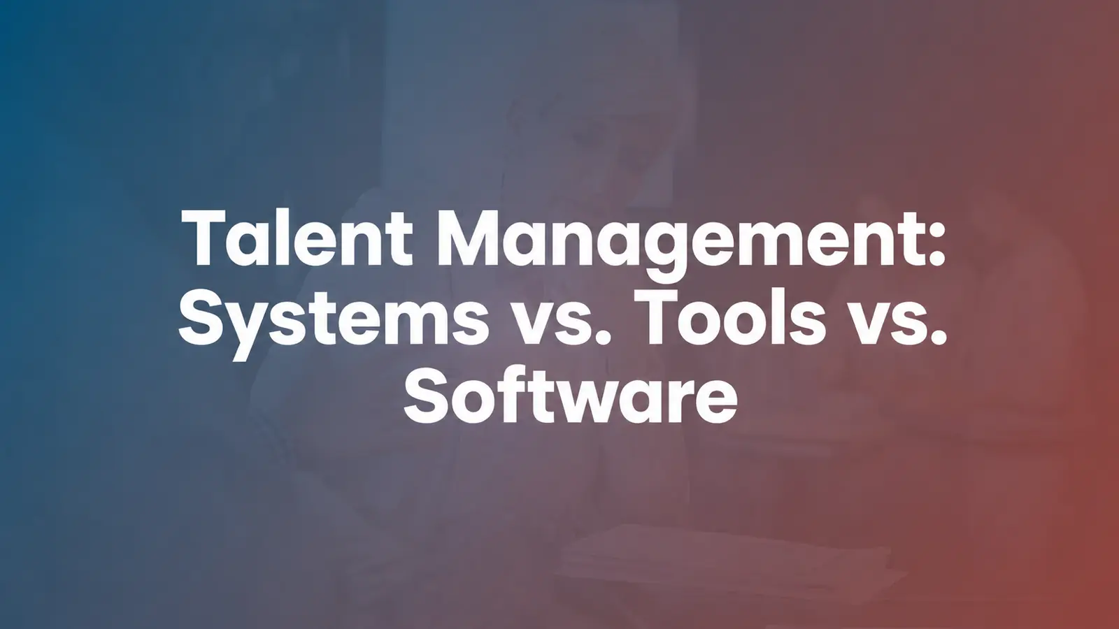 Talent Management Systems vs. Tools vs. Software: What's the Difference?